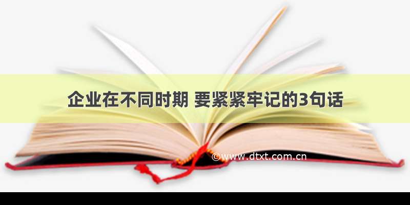 企业在不同时期 要紧紧牢记的3句话