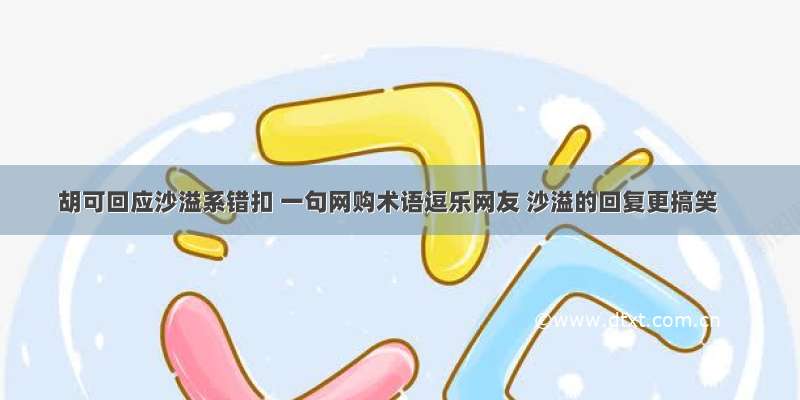 胡可回应沙溢系错扣 一句网购术语逗乐网友 沙溢的回复更搞笑