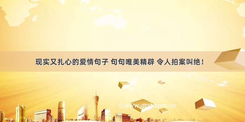 现实又扎心的爱情句子 句句唯美精辟 令人拍案叫绝！