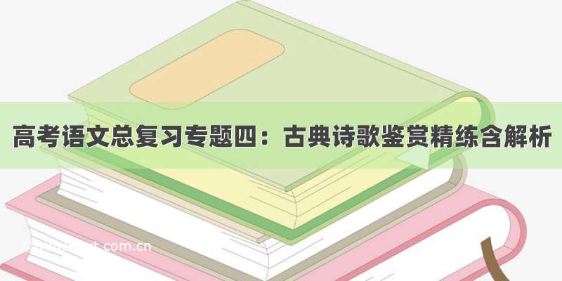 高考语文总复习专题四：古典诗歌鉴赏精练含解析