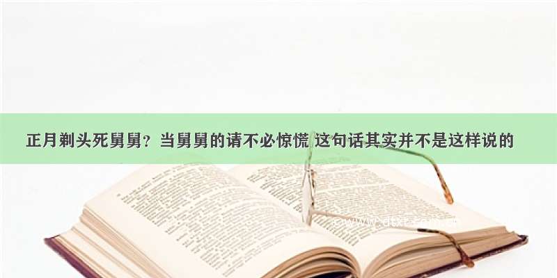 正月剃头死舅舅？当舅舅的请不必惊慌 这句话其实并不是这样说的