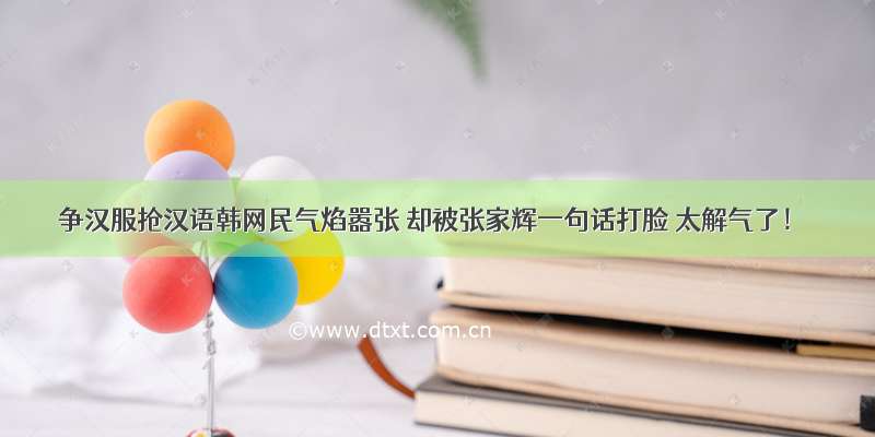 争汉服抢汉语韩网民气焰嚣张 却被张家辉一句话打脸 太解气了！