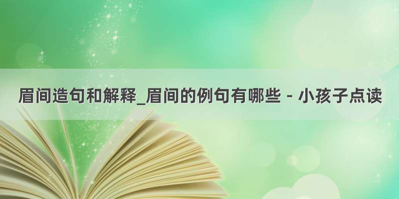 眉间造句和解释_眉间的例句有哪些 - 小孩子点读