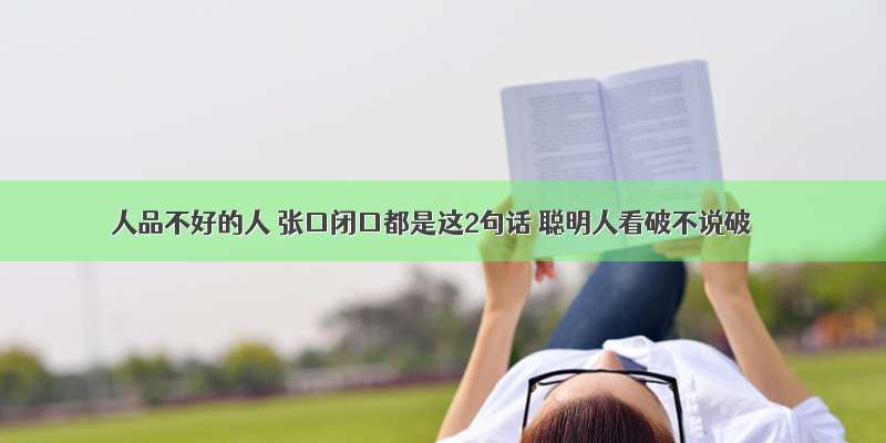 人品不好的人 张口闭口都是这2句话 聪明人看破不说破