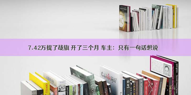 7.42万提了战旗 开了三个月 车主：只有一句话想说