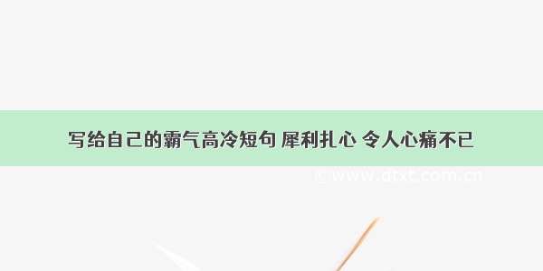 写给自己的霸气高冷短句 犀利扎心 令人心痛不已