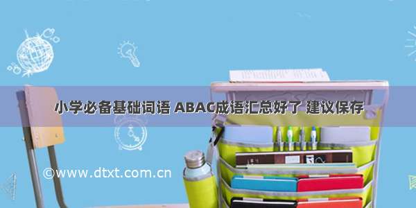 小学必备基础词语 ABAC成语汇总好了 建议保存