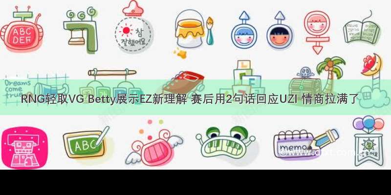 RNG轻取VG Betty展示EZ新理解 赛后用2句话回应UZI 情商拉满了