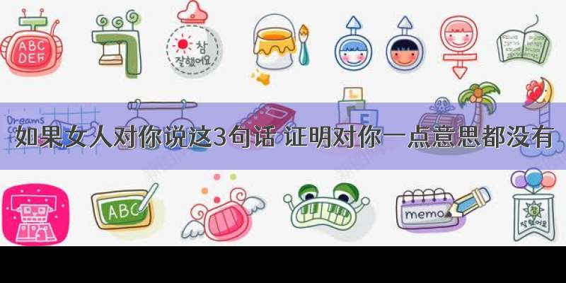 如果女人对你说这3句话 证明对你一点意思都没有