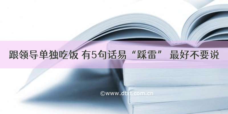 跟领导单独吃饭 有5句话易“踩雷” 最好不要说