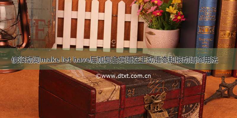 使役动词make let have后加复合宾语在主动语态和被动语态用法