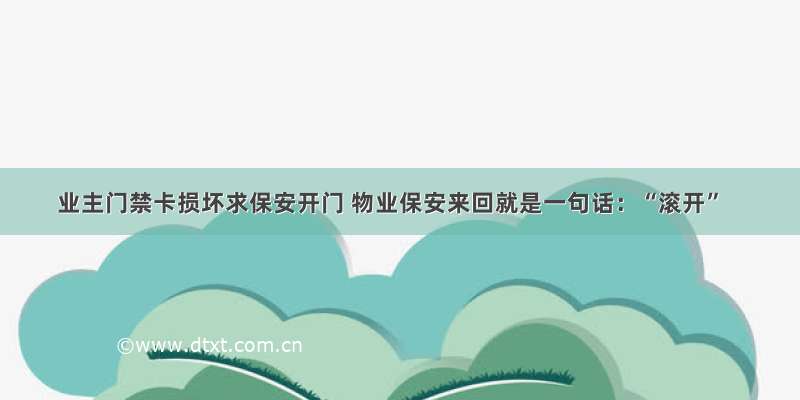 业主门禁卡损坏求保安开门 物业保安来回就是一句话：“滚开”