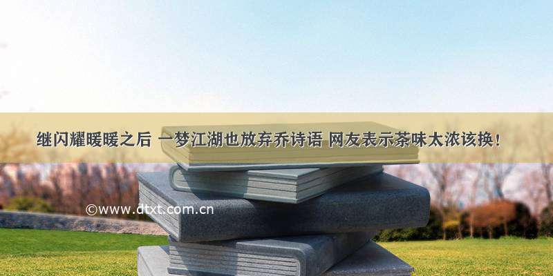 继闪耀暖暖之后 一梦江湖也放弃乔诗语 网友表示茶味太浓该换！