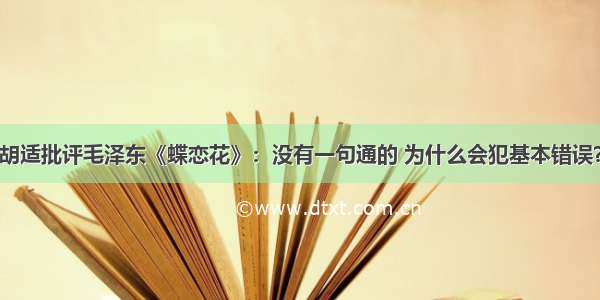 胡适批评毛泽东《蝶恋花》：没有一句通的 为什么会犯基本错误？