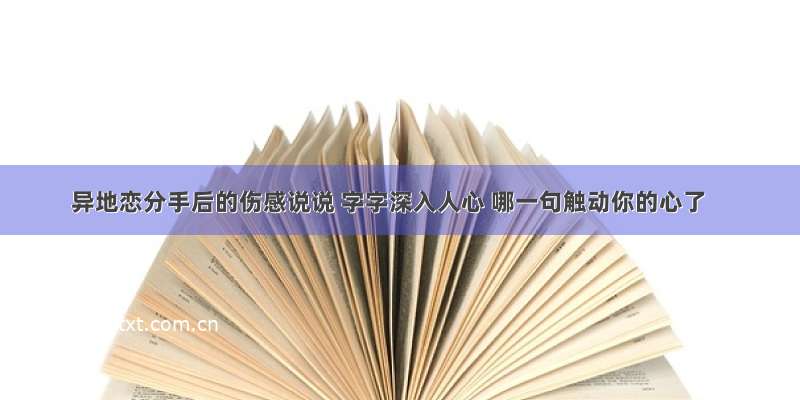 异地恋分手后的伤感说说 字字深入人心 哪一句触动你的心了