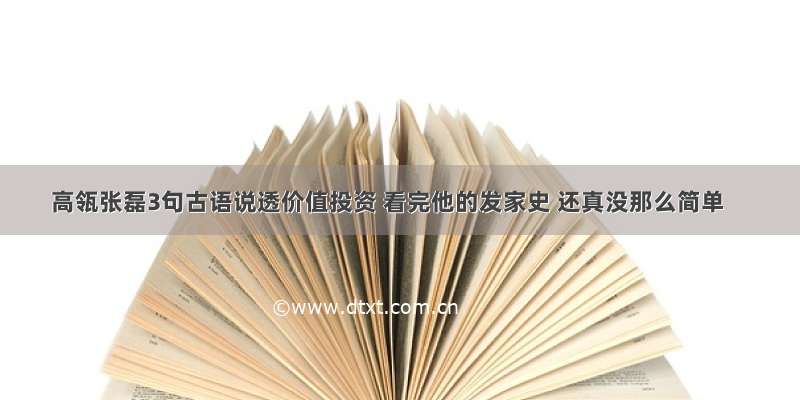 高瓴张磊3句古语说透价值投资 看完他的发家史 还真没那么简单