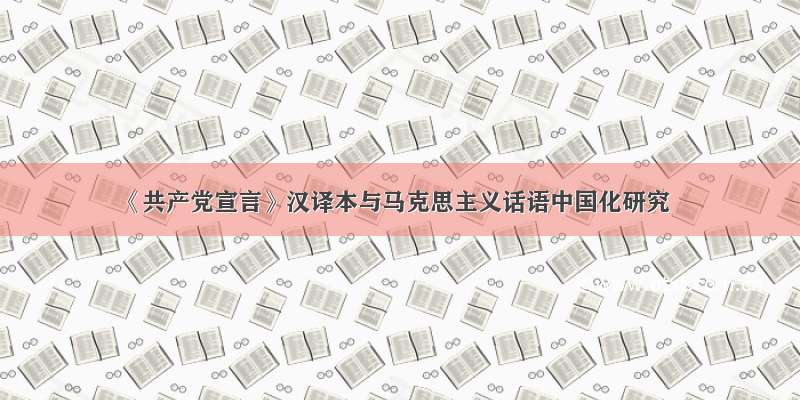 《共产党宣言》汉译本与马克思主义话语中国化研究