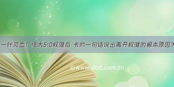 一针见血！恒大5:0权健后 卡帅一句话说出离开权健的根本原因？