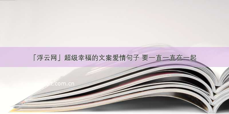 「浮云网」超级幸福的文案爱情句子 要一直一直在一起