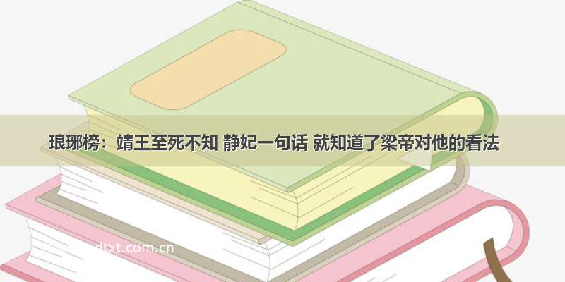 琅琊榜：靖王至死不知 静妃一句话 就知道了梁帝对他的看法