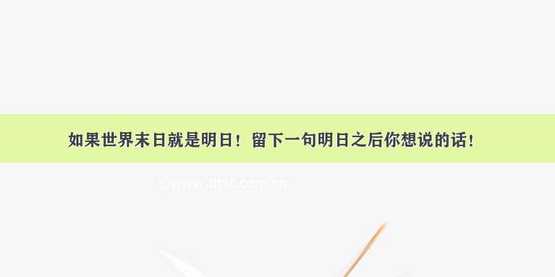 如果世界末日就是明日！留下一句明日之后你想说的话！