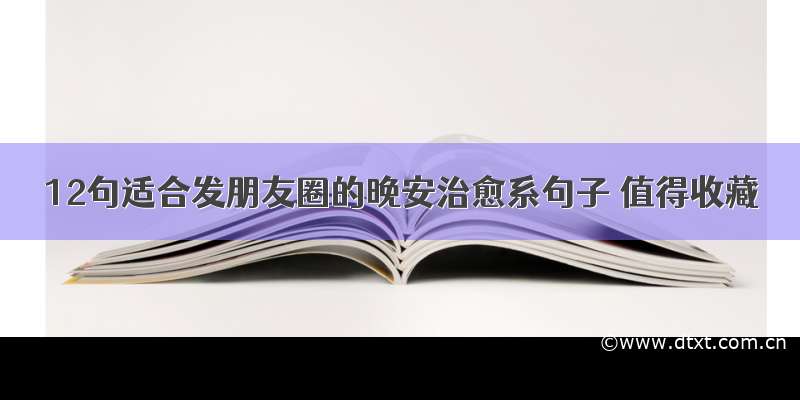 12句适合发朋友圈的晚安治愈系句子 值得收藏