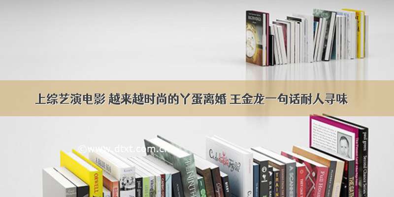 上综艺演电影 越来越时尚的丫蛋离婚 王金龙一句话耐人寻味