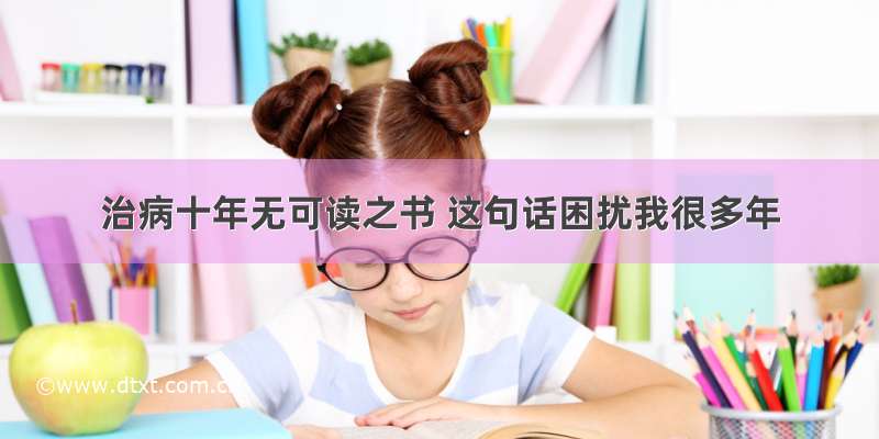 治病十年无可读之书 这句话困扰我很多年