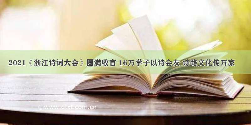 2021《浙江诗词大会》圆满收官 16万学子以诗会友 诗路文化传万家