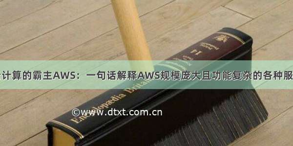 云计算的霸主AWS：一句话解释AWS规模庞大且功能复杂的各种服务