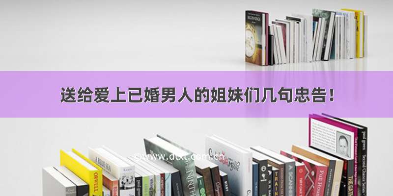 送给爱上已婚男人的姐妹们几句忠告！