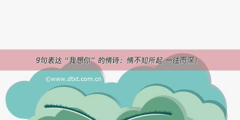 9句表达“我想你”的情诗：情不知所起 一往而深！