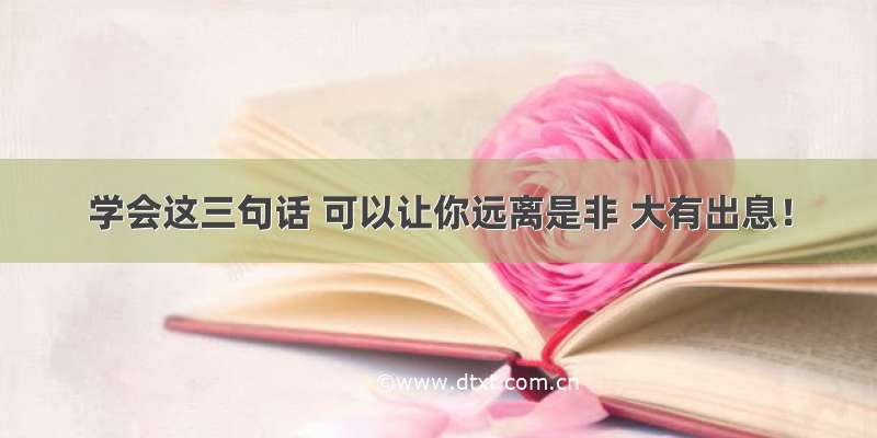 学会这三句话 可以让你远离是非 大有出息！