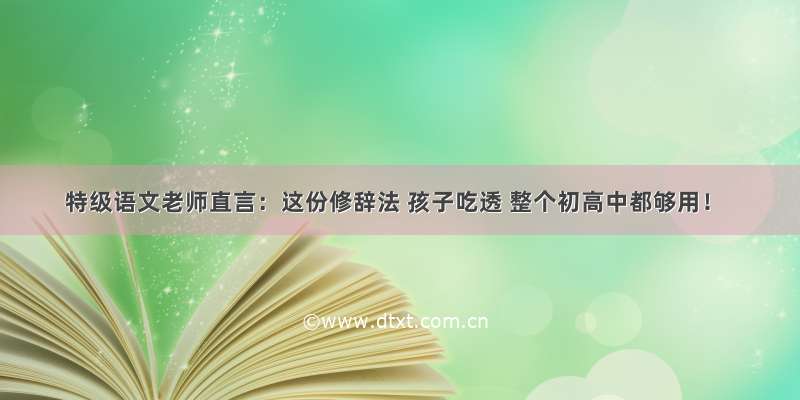 特级语文老师直言：这份修辞法 孩子吃透 整个初高中都够用！