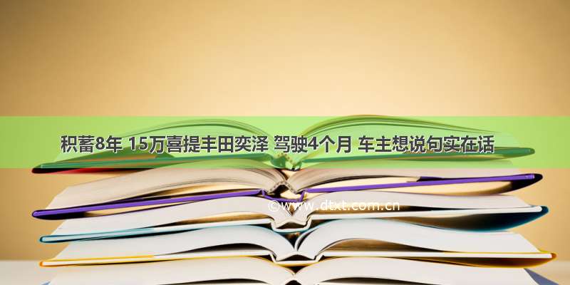 积蓄8年 15万喜提丰田奕泽 驾驶4个月 车主想说句实在话