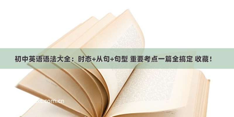 初中英语语法大全：时态+从句+句型 重要考点一篇全搞定 收藏！