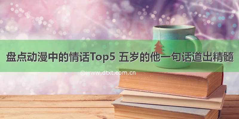 盘点动漫中的情话Top5 五岁的他一句话道出精髓