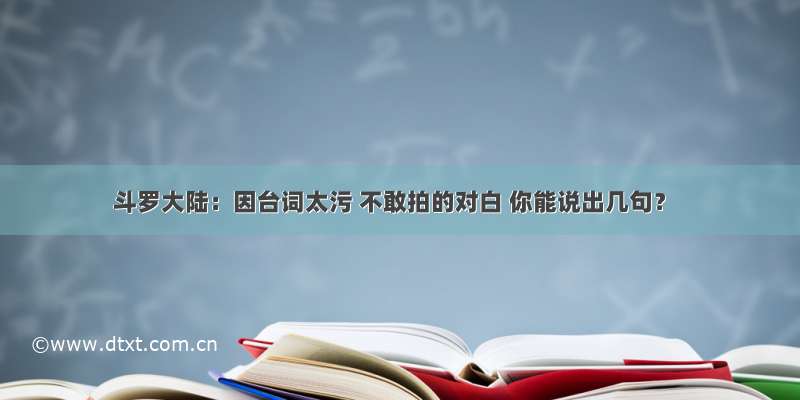 斗罗大陆：因台词太污 不敢拍的对白 你能说出几句？