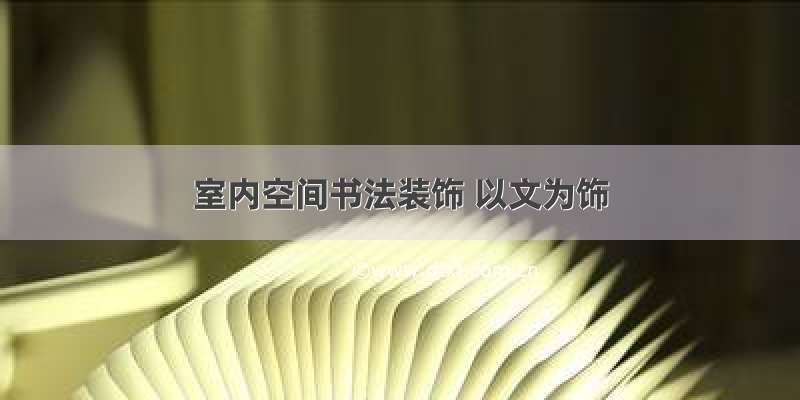 室内空间书法装饰 以文为饰