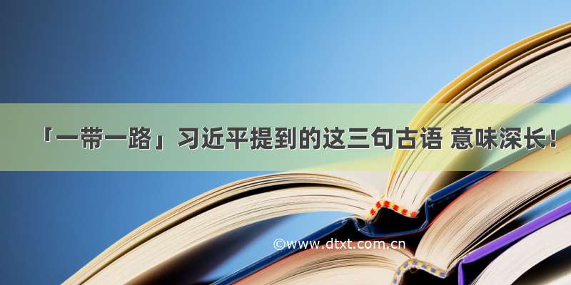 「一带一路」习近平提到的这三句古语 意味深长！