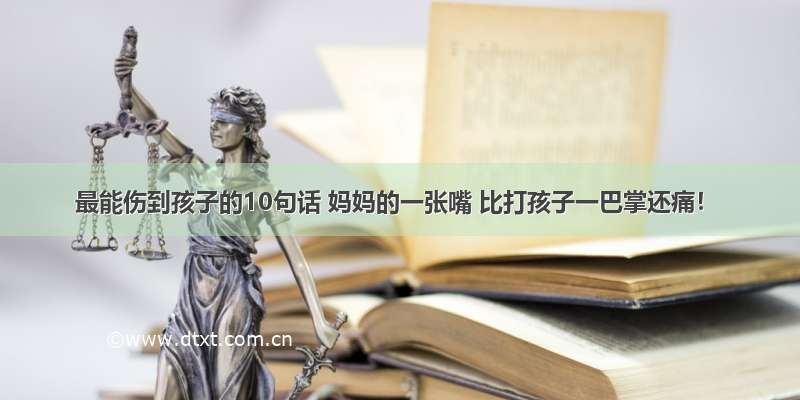 最能伤到孩子的10句话 妈妈的一张嘴 比打孩子一巴掌还痛！