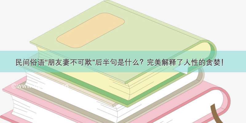 民间俗语“朋友妻不可欺”后半句是什么？完美解释了人性的贪婪！