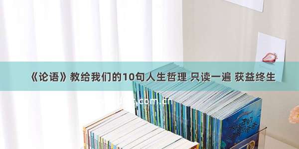 《论语》教给我们的10句人生哲理 只读一遍 获益终生