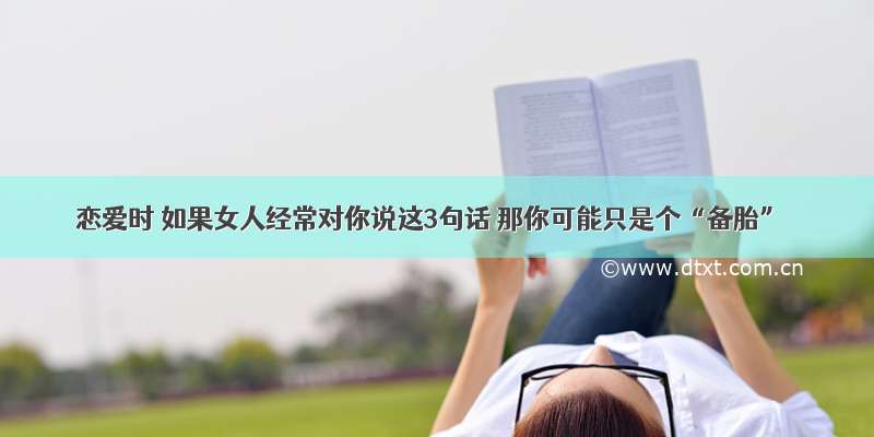 恋爱时 如果女人经常对你说这3句话 那你可能只是个“备胎”