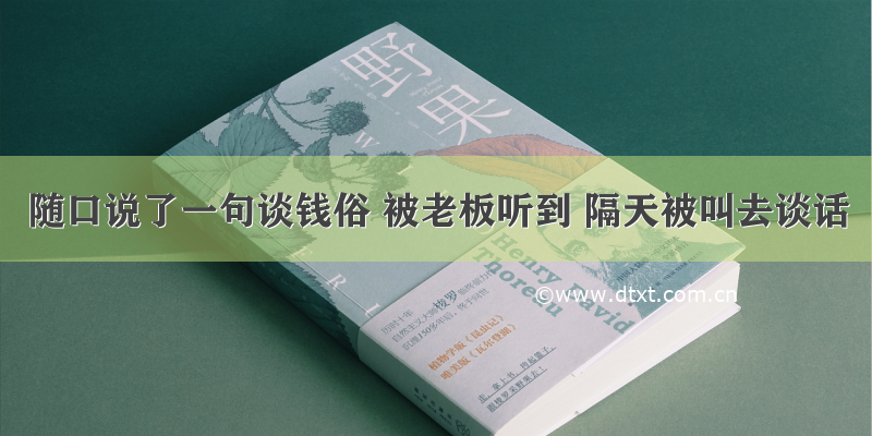 随口说了一句谈钱俗 被老板听到 隔天被叫去谈话