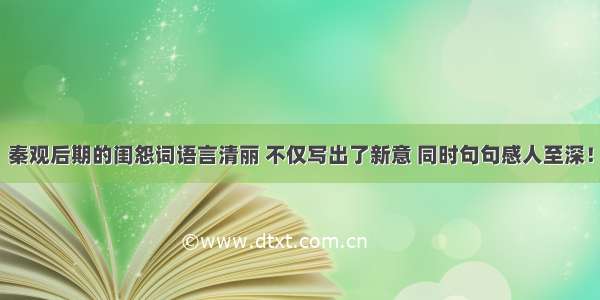 秦观后期的闺怨词语言清丽 不仅写出了新意 同时句句感人至深！