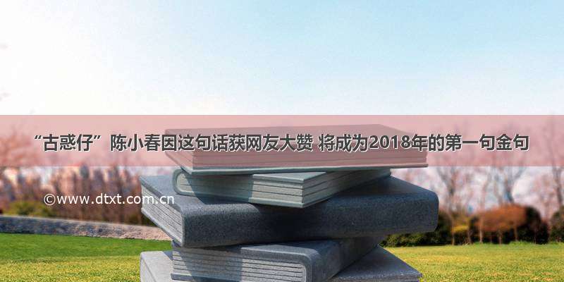 “古惑仔”陈小春因这句话获网友大赞 将成为2018年的第一句金句