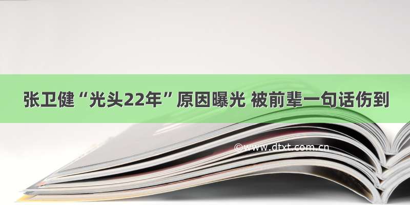 张卫健“光头22年”原因曝光 被前辈一句话伤到