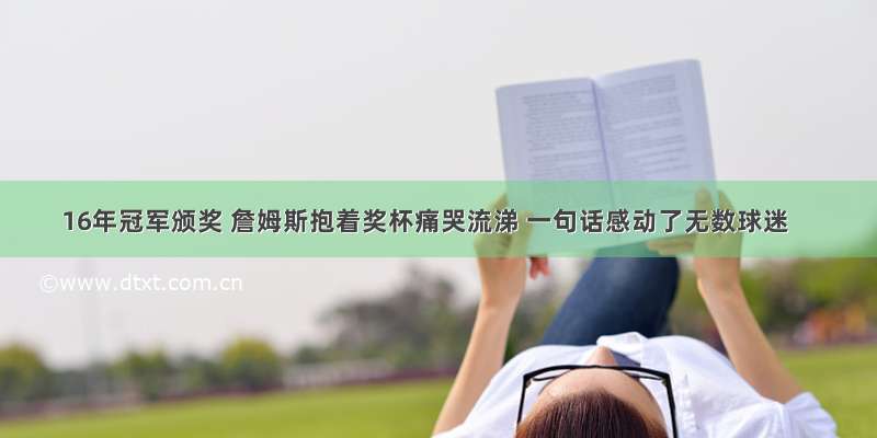 16年冠军颁奖 詹姆斯抱着奖杯痛哭流涕 一句话感动了无数球迷