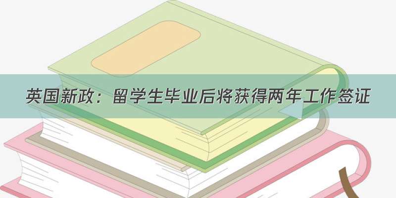 英国新政：留学生毕业后将获得两年工作签证